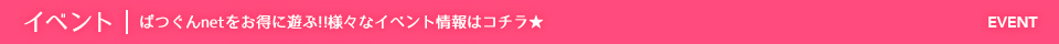 イベント | ばつぐんnetをお得に遊ぶ!!様々なイベント情報はコチラ★ EVENT