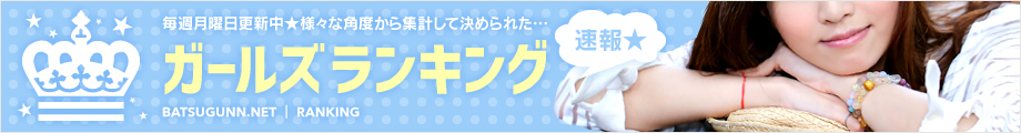 毎週月曜日更新中★様々な角度から集計して決められた… 速報★ガールズランキング